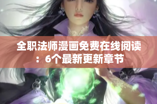 全职法师漫画免费在线阅读：6个最新更新章节