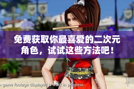 免费获取你最喜爱的二次元角色，试试这些方法吧！