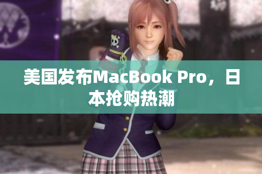 美国发布MacBook Pro，日本抢购热潮