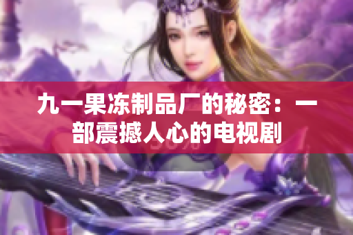 九一果冻制品厂的秘密：一部震撼人心的电视剧