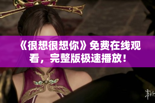 《很想很想你》免费在线观看，完整版极速播放！