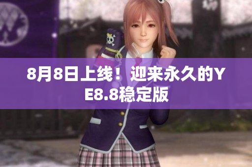 8月8日上线！迎来永久的YE8.8稳定版