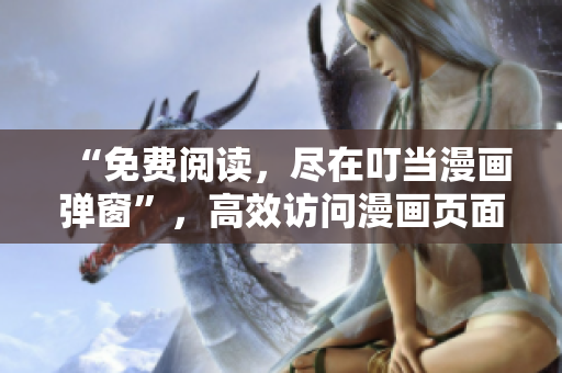 “免费阅读，尽在叮当漫画弹窗”，高效访问漫画页面！