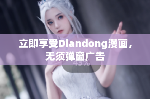 立即享受Diandong漫画，无须弹窗广告