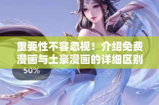 重要性不容忽视！介绍免费漫画与土豪漫画的详细区别