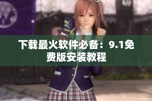 下载最火软件必备：9.1免费版安装教程