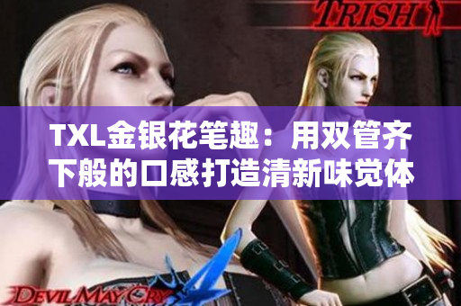 TXL金银花笔趣：用双管齐下般的口感打造清新味觉体验