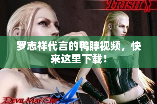 罗志祥代言的鸭脖视频，快来这里下载！