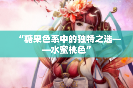 “糖果色系中的独特之选——水蜜桃色”