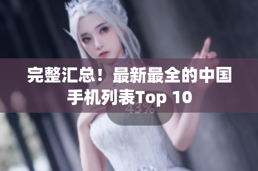 完整汇总！最新最全的中国手机列表Top 10