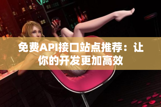 免费API接口站点推荐：让你的开发更加高效
