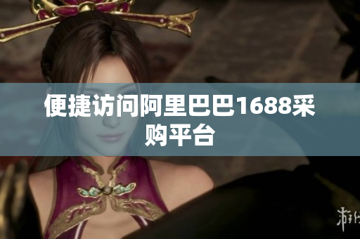 便捷访问阿里巴巴1688采购平台