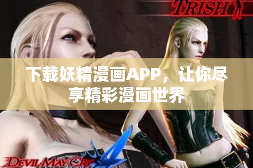 下载妖精漫画APP，让你尽享精彩漫画世界
