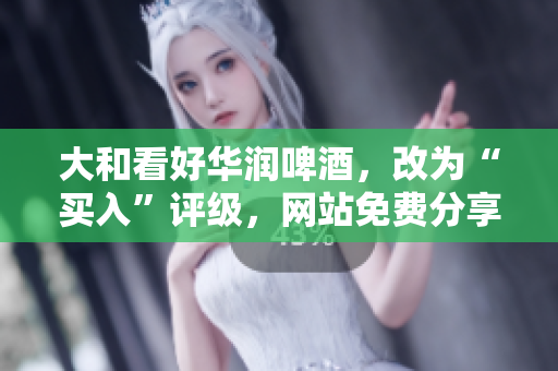 大和看好华润啤酒，改为“买入”评级，网站免费分享能进的黄金资讯。