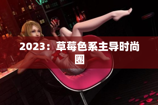 2023：草莓色系主导时尚圈