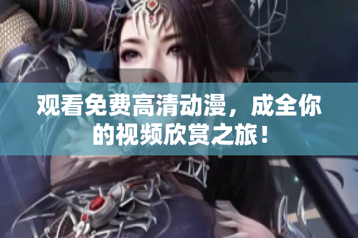观看免费高清动漫，成全你的视频欣赏之旅！