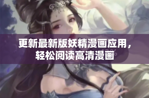 更新最新版妖精漫画应用，轻松阅读高清漫画