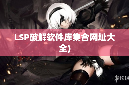 LSP破解软件库集合网址大全)