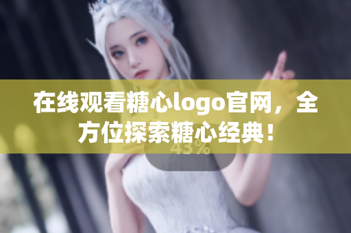 在线观看糖心logo官网，全方位探索糖心经典！