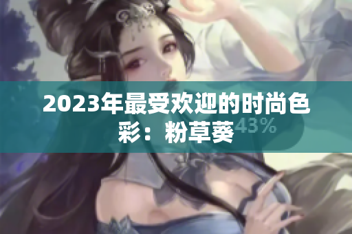 2023年最受欢迎的时尚色彩：粉草葵
