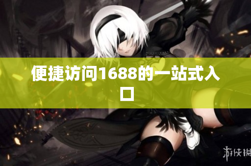 便捷访问1688的一站式入口
