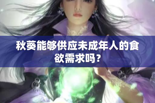 秋葵能够供应未成年人的食欲需求吗？