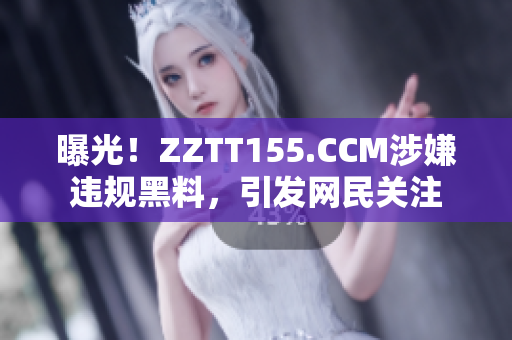 曝光！ZZTT155.CCM涉嫌违规黑料，引发网民关注