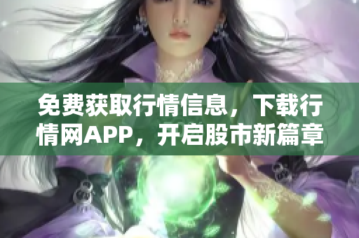 免费获取行情信息，下载行情网APP，开启股市新篇章