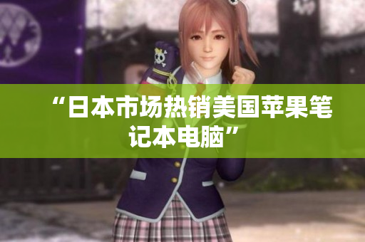 “日本市场热销美国苹果笔记本电脑”