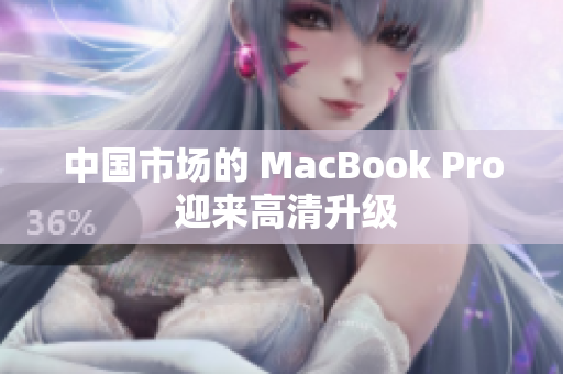 中国市场的 MacBook Pro 迎来高清升级