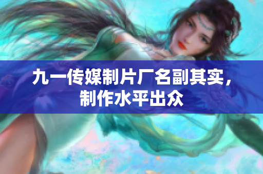 九一传媒制片厂名副其实，制作水平出众