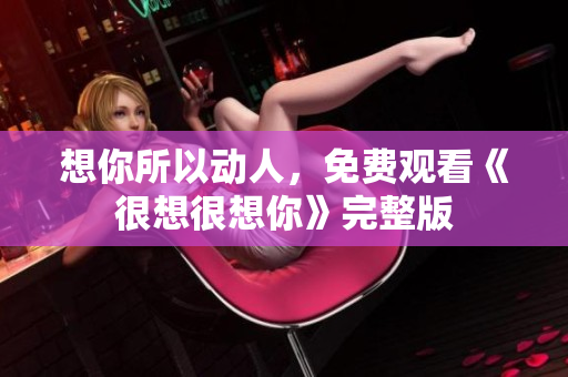 想你所以动人，免费观看《很想很想你》完整版