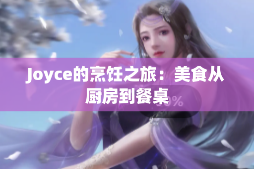 Joyce的烹饪之旅：美食从厨房到餐桌