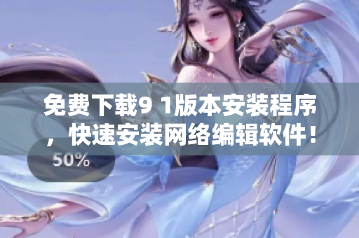 免费下载9 1版本安装程序，快速安装网络编辑软件！