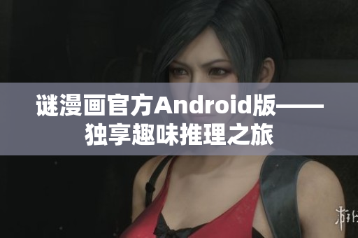 谜漫画官方Android版——独享趣味推理之旅