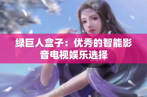 绿巨人盒子：优秀的智能影音电视娱乐选择