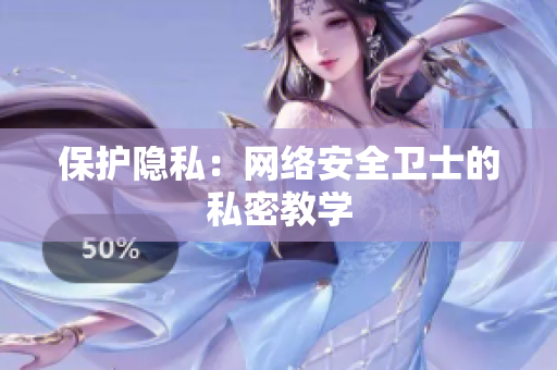 保护隐私：网络安全卫士的私密教学