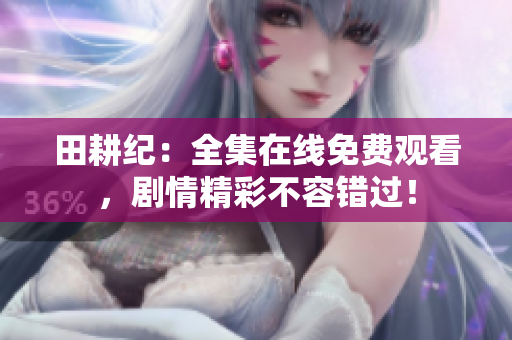 田耕纪：全集在线免费观看，剧情精彩不容错过！