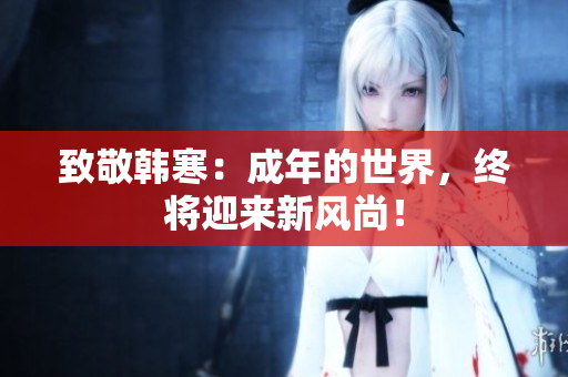 致敬韩寒：成年的世界，终将迎来新风尚！