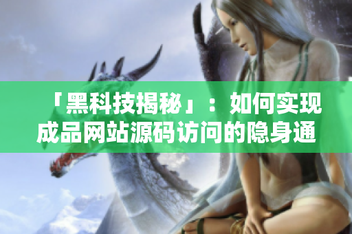 「黑科技揭秘」：如何实现成品网站源码访问的隐身通道？