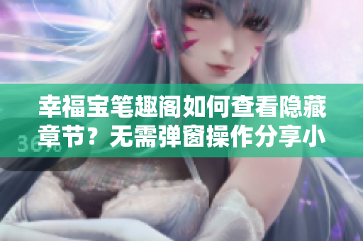 幸福宝笔趣阁如何查看隐藏章节？无需弹窗操作分享小技巧