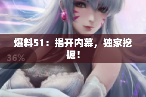 爆料51：揭开内幕，独家挖掘！