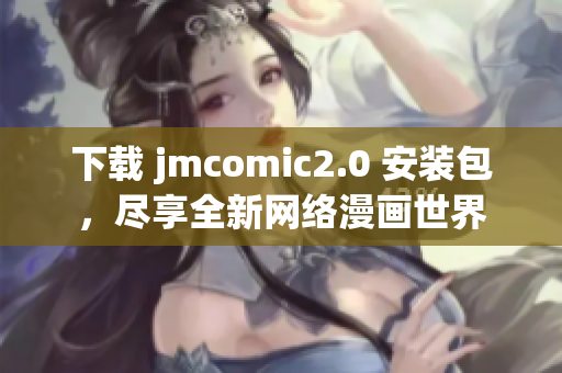 下载 jmcomic2.0 安装包，尽享全新网络漫画世界