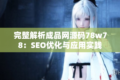 完整解析成品网源码78w78：SEO优化与应用实践
