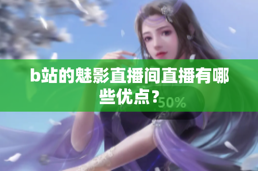 b站的魅影直播间直播有哪些优点？