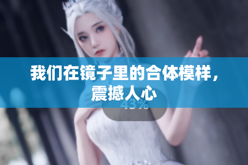 我们在镜子里的合体模样，震撼人心