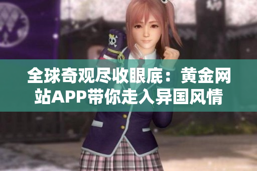 全球奇观尽收眼底：黄金网站APP带你走入异国风情