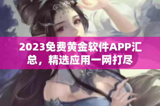 2023免费黄金软件APP汇总，精选应用一网打尽
