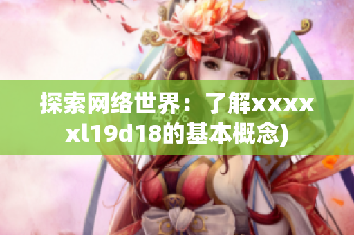 探索网络世界：了解xxxxxl19d18的基本概念)