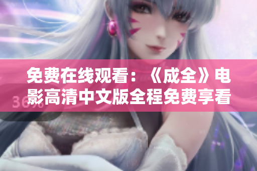 免费在线观看：《成全》电影高清中文版全程免费享看